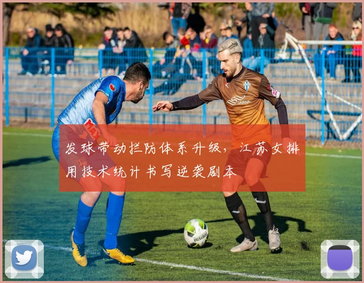 发球带动拦防体系升级，江苏女排用技术统计书写逆袭剧本