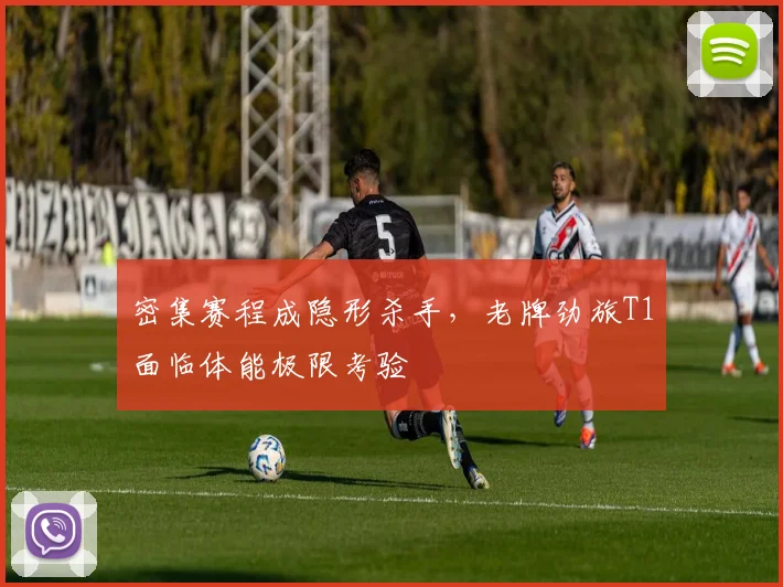 密集赛程成隐形杀手,老牌劲旅T1面临体能极限考验