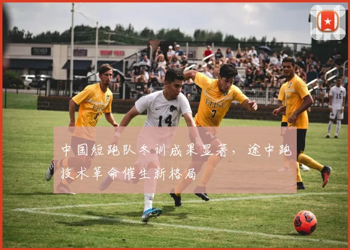中国短跑队冬训成果显著，途中跑技术革命催生新格局