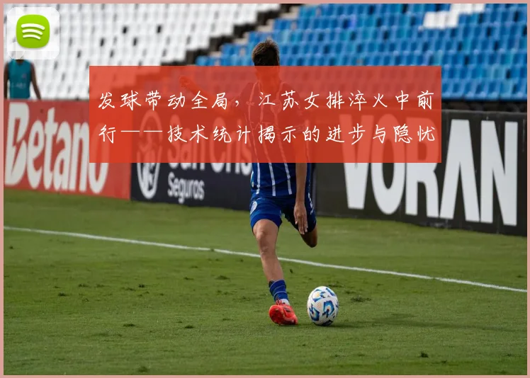 发球带动全局，江苏女排淬火中前行——技术统计揭示的进步与隐忧