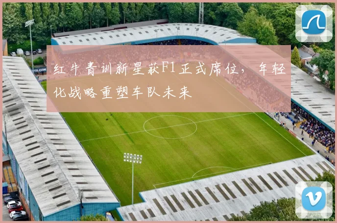 红牛青训新星获F1正式席位，年轻化战略重塑车队未来