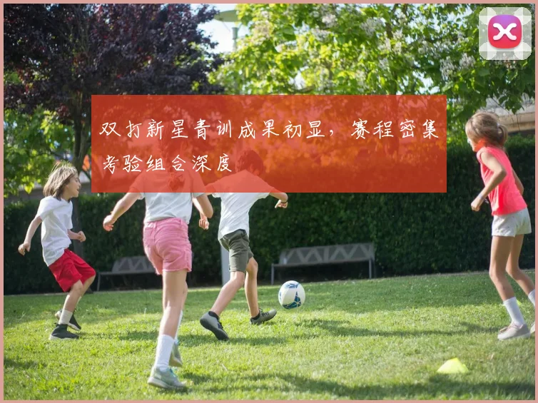 双打新星青训成果初显，赛程密集考验组合深度