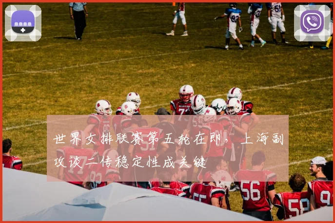 世界女排联赛第五轮在即，上海副攻谈二传稳定性成关键