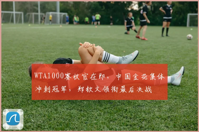 WTA1000赛收官在即，中国金花集体冲刺冠军，郑钦文领衔最后决战
