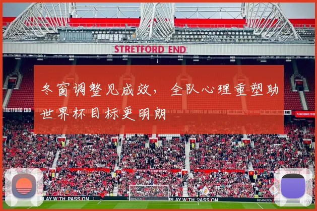 冬窗调整见成效，全队心理重塑助世界杯目标更明朗